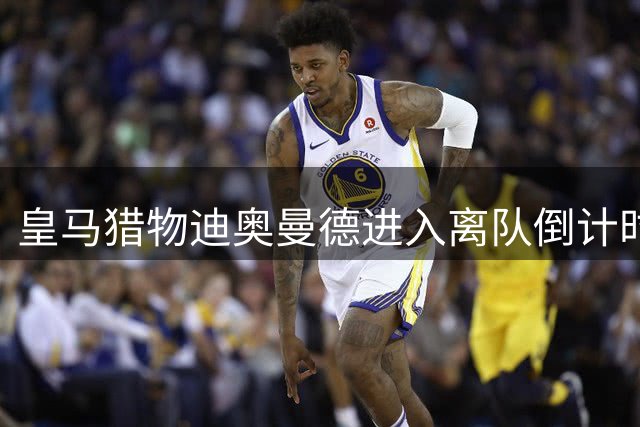 皇马猎物迪奥曼德进入离队倒计时 莱比锡酒店现打包场景
